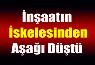 İnşaatın iskelesinden aşağı düştü