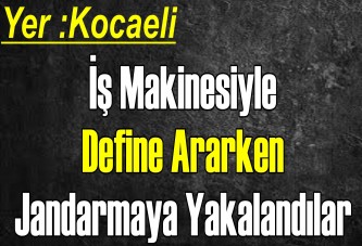 İş Makinesiyle Define Ararken Jandarmaya Yakalandılar