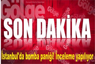 İstanbul'da bomba paniği! İnceleme yapılıyor