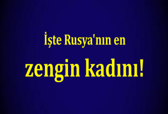 İşte Rusya'nın en zengin kadını!