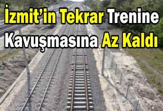 İzmit’in tekrar trenine kavuşmasına az kaldı