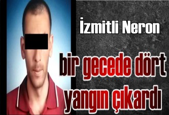 İzmitli Neron, bir gecede dört yangın çıkardı