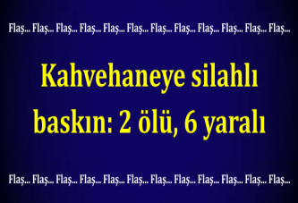 Kahvehaneye silahlı baskın: 2 ölü, 6 yaralı