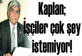 Kaplan; İşçiler çok şey istemiyor!