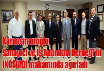 Karaosmanoğlu, Sanayici ve İş Adamları Derneği’ni (KOSİAD) makamında ağırladı