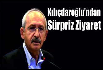 Kılıçdaroğlu’ndan sürpriz ziyaret