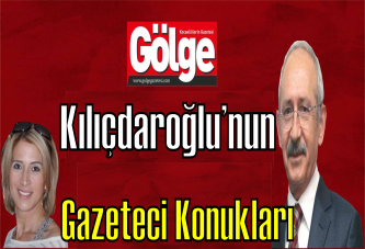 Kılıçdaroğlu’nun gazeteci konukları