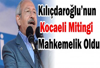 Kılıçdaroğlu’nun Kocaeli mitingi mahkemelik oldu