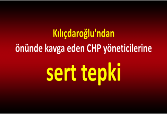 Kılıçdaroğlu'ndan önünde kavga eden CHP yöneticilerine sert tepki