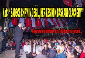 KOÇ, “ SADECE CHP’NİN DEĞİL, HER KESİMİN BAŞKANI OLACAĞIM””