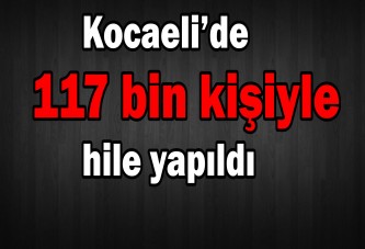 Kocaeli’de ’117 bin kişiyle hile yapıldı’