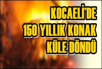 Kocaeli’de 150 Yıllık Konak Küle Döndü