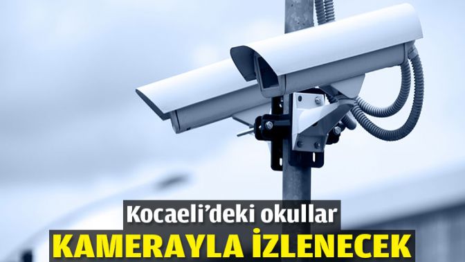 Kocaeli’deki okullar kamerayla izlenecek