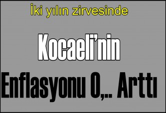 Kocaeli’nin Enflasyonu 0,.. Arttı