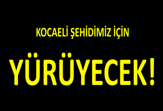 KOCAELİ ŞEHİDİMİZ İÇİN YÜRÜYECEK!