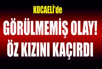 KOCAELİ'de GÖRÜLMEMİŞ OLAY! ÖZ KIZINI KAÇIRDI