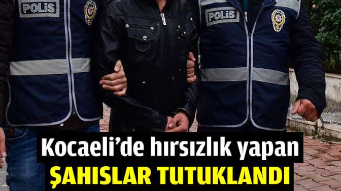 Kocaelide hırsızlık yapan şahıslar tutuklandı