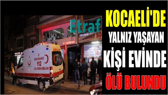 Kocaelide yalnız yaşayan kişi evinde ölü bulundu