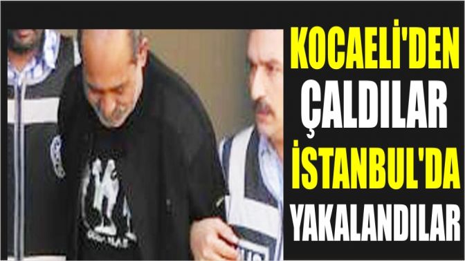 Kocaeliden çaldılar İstanbulda yakalandılar