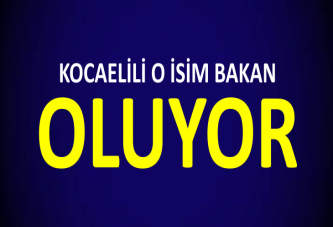 KOCAELİLİ O İSİM BAKAN OLUYOR