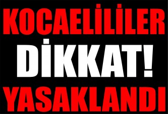 Kocaelililer dikkat! Yasaklandı