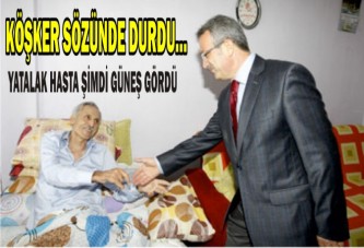 KÖŞKER SÖZÜNDE DURDU…YATALAK HASTA ŞİMDİ GÜNEŞ GÖRDÜ