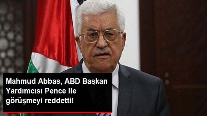 Mahmud Abbas, ABD Başkan Yardımcısı Pence İle Görüşmeyi Reddetti!