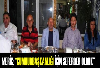 MERİÇ; “CUMHURBAŞKANLIĞI İÇİN SEFERBER OLDUK”