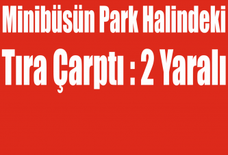 Minibüsün park halindeki tıra çarptı : 2 Yaralı