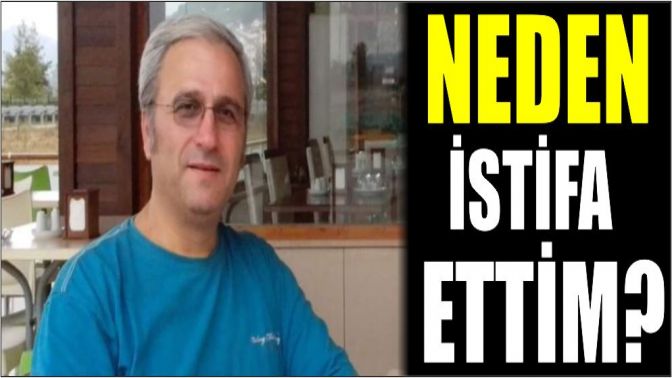 NEDEN İSTİFA ETTİM?