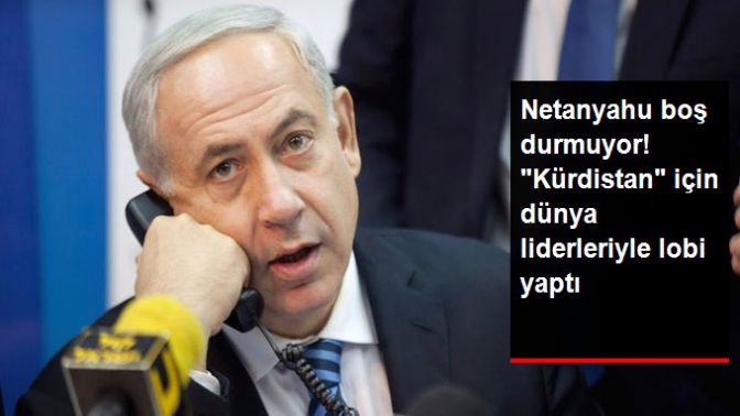 Netanyahu Boş Durmuyor! Kürdistan İçin Dünya Liderleriyle Lobi Yapıyor