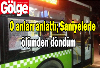 O anları anlattı; Saniyelerle ölümden döndüm