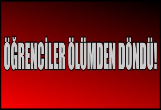 ÖĞRENCİLER ÖLÜMDEN DÖNDÜ!