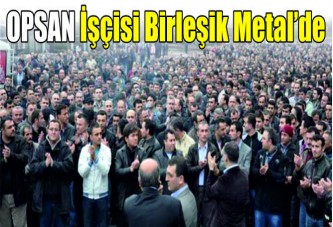 OPSAN işçisi Birleşik Metal’de