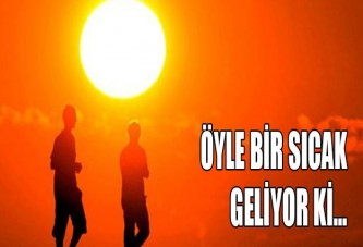 Öyle bir sıcak geliyor ki…