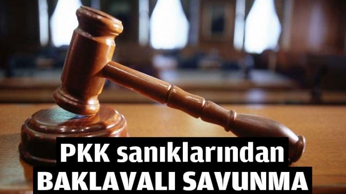 PKK sanıklarından baklavalı savunma