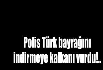 Polis, Türk bayrağını indirmeye çalışan şahsı vurdu