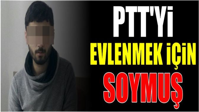 PTTyi, evlenmek için soymuş