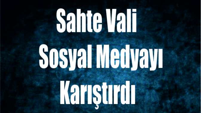 Sahte vali, sosyal medyayı karıştırdı