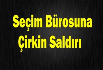 Seçim Bürosuna Çirkin Saldırı