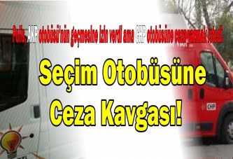 Seçim otobüsüne ceza kavgası!