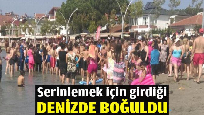 Serinlemek için girdiği denizde boğuldu