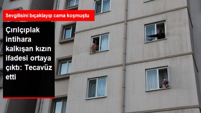 Sevgilisini Bıçaklayıp Çıplak Halde Cama Çıkan Genç Kız: Bana Tecavüz Etti