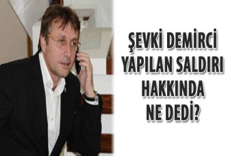 Şevki Demirci, yapılan saldırı hakkında ne dedi?