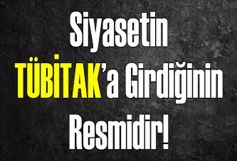 Siyasetin TÜBİTAK’a girdiğinin resmidir!