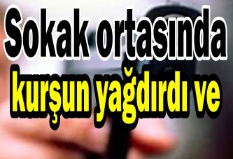 Sokak ortasında kurşun yağdırdı ve