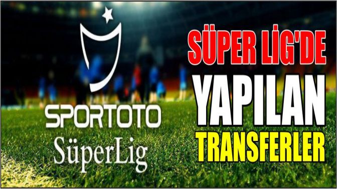 Süper Ligde yapılan transferler