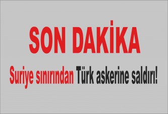 Suriye sınırından Türk askerine saldırı!