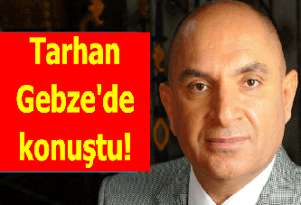 Tarhan Gebze'de konuştu!