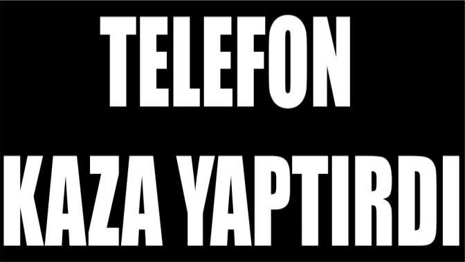 Telefon kaza yaptırdı